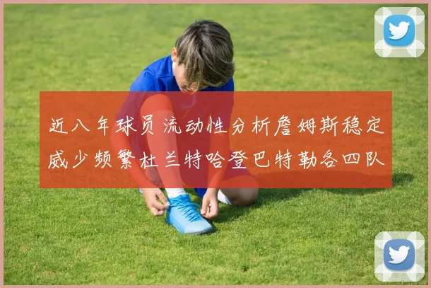 近八年球员流动性分析詹姆斯稳定威少频繁杜兰特哈登巴特勒各四队