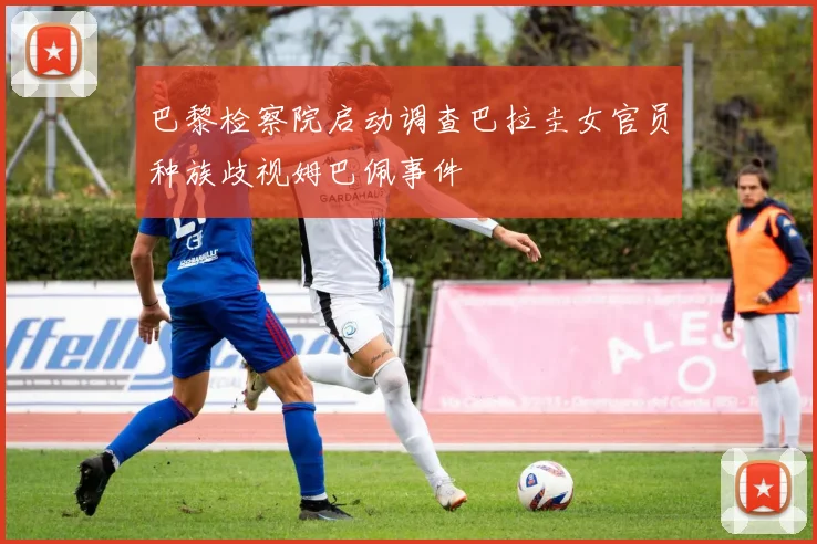 巴黎检察院启动调查巴拉圭女官员种族歧视姆巴佩事件