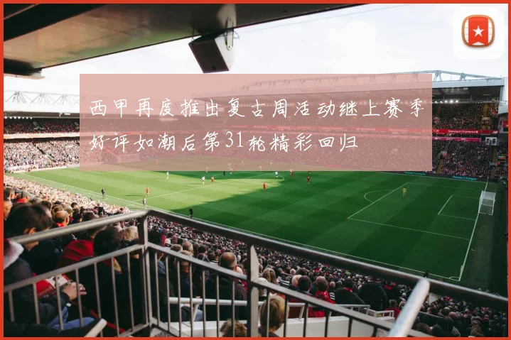 西甲再度推出复古周活动继上赛季好评如潮后第31轮精彩回归