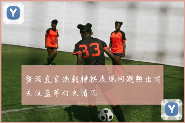 努诺直言热刺糟糕表现问题频出将关注蓝军对决情况