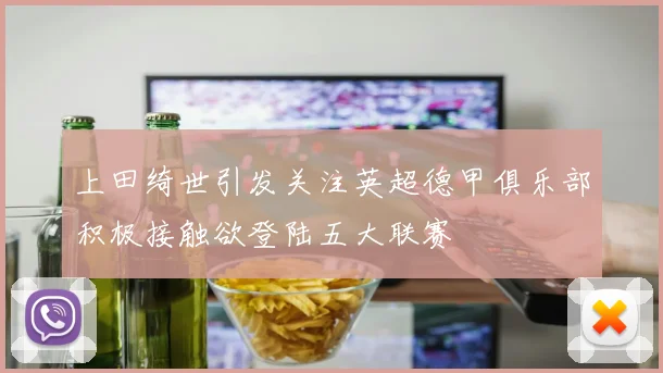 上田绮世引发关注英超德甲俱乐部积极接触欲登陆五大联赛