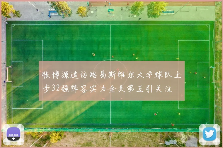 张博源造访路易斯维尔大学球队止步32强阵容实力全美第五引关注