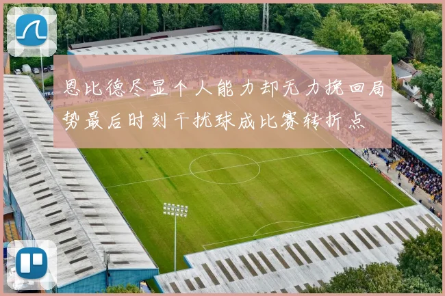 恩比德尽显个人能力却无力挽回局势最后时刻干扰球成比赛转折点