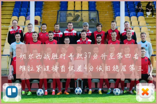 切尔西战胜对手积37分升至第四名维拉紧追榜首仅差4分依旧稳居第三
