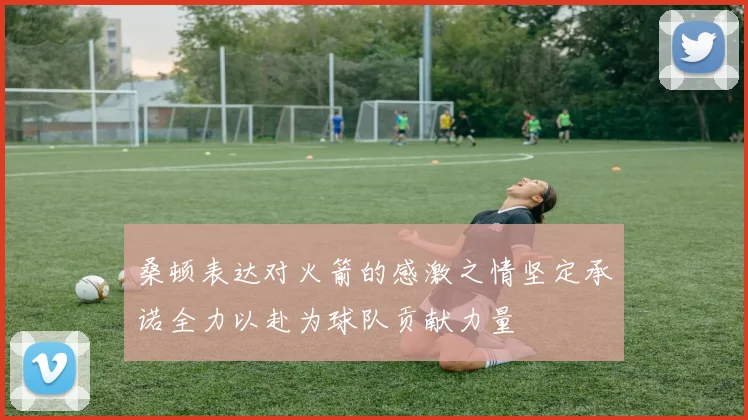 桑顿表达对火箭的感激之情坚定承诺全力以赴为球队贡献力量