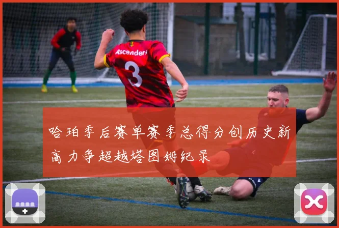 哈珀季后赛单赛季总得分创历史新高力争超越塔图姆纪录