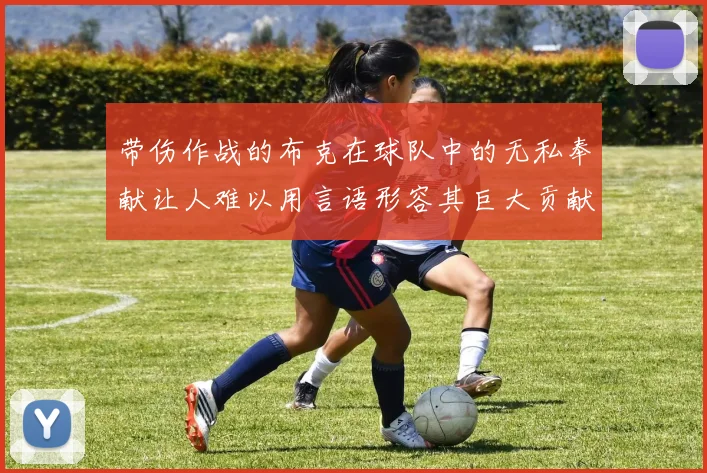 带伤作战的布克在球队中的无私奉献让人难以用言语形容其巨大贡献
